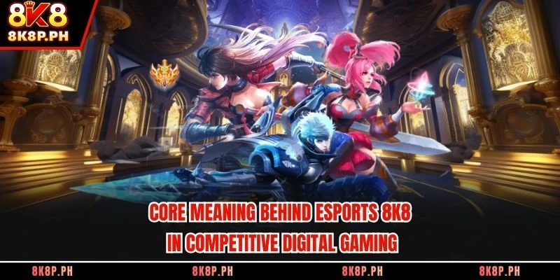 Core meaning behind Esports 8K8 in competitive digital gaming