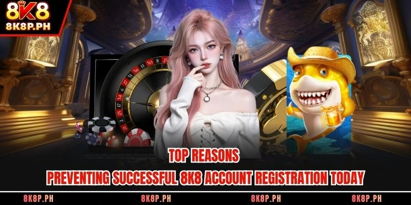 Top reasons preventing successful 8K8 account registration today