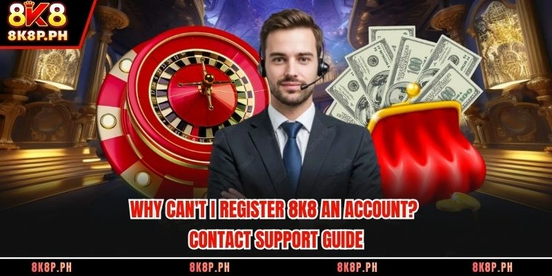 Why can't I register 8K8 an account? Contact support guide